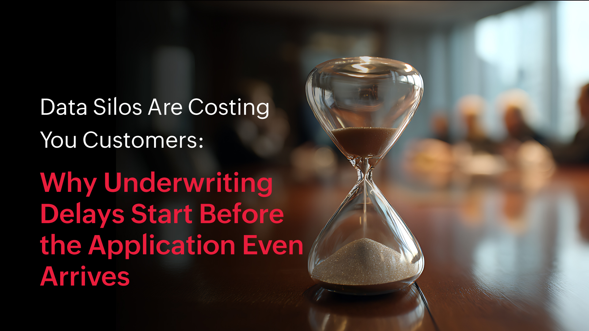 Data Silos Are Costing You Customers: Why Underwriting Delays Start Before the Application Even Arrives